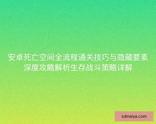 安卓死亡空间全流程通关技巧与隐藏要素深度攻略解析生存战斗策略详解
