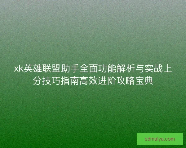 xk英雄联盟助手全面功能解析与实战上分技巧指南高效进阶攻略宝典
