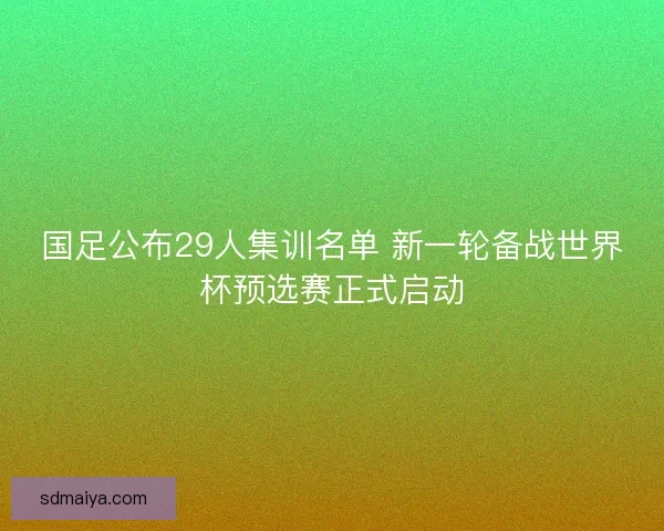 国足公布29人集训名单 新一轮备战世界杯预选赛正式启动